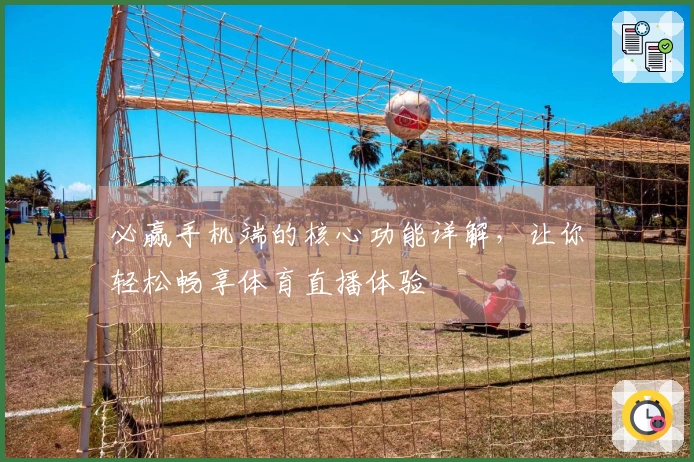 必赢手机端的核心功能详解,让你轻松畅享体育直播体验