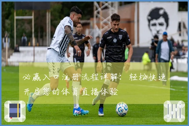 必赢入口注册流程详解：轻松快速开启您的体育直播体验