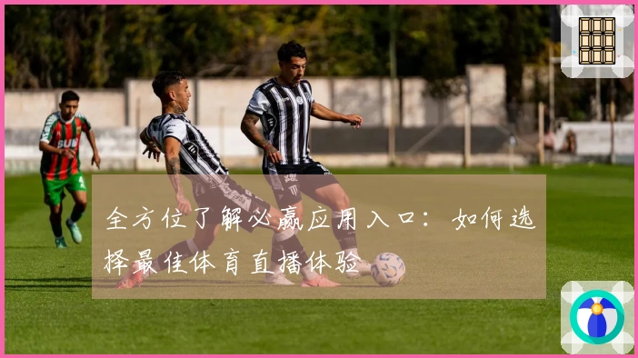 全方位了解必赢应用入口:如何选择最佳体育直播体验