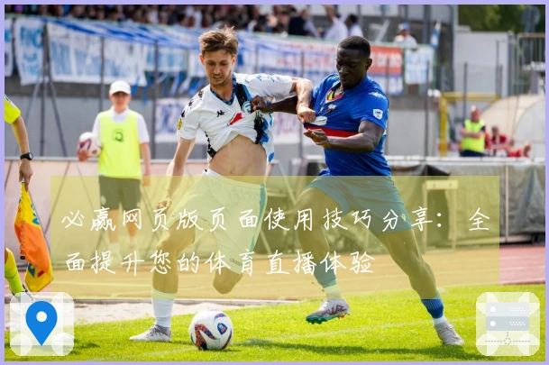 必赢网页版页面使用技巧分享:全面提升您的体育直播体验