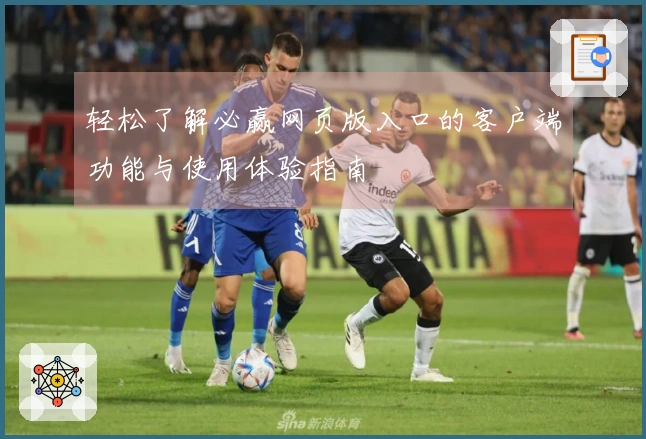 轻松了解必赢网页版入口的客户端功能与使用体验指南