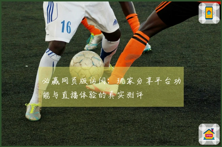 必赢网页版访问：玩家分享平台功能与直播体验的真实测评