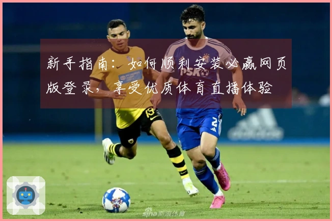 新手指南:如何顺利安装必赢网页版登录,享受优质体育直播体验
