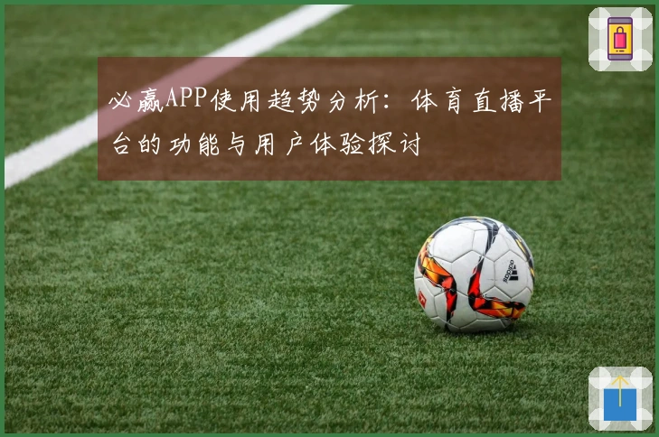 必赢APP使用趋势分析:体育直播平台的功能与用户体验探讨