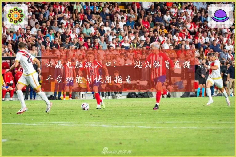 必赢电脑版入口：一站式体育直播平台功能与使用指南