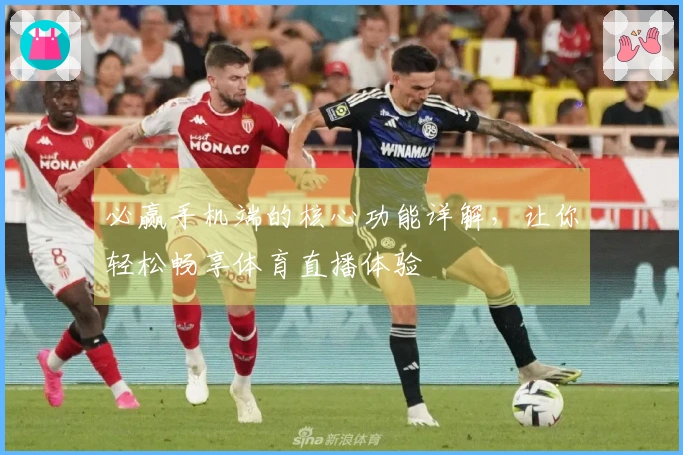 必赢手机端的核心功能详解，让你轻松畅享体育直播体验