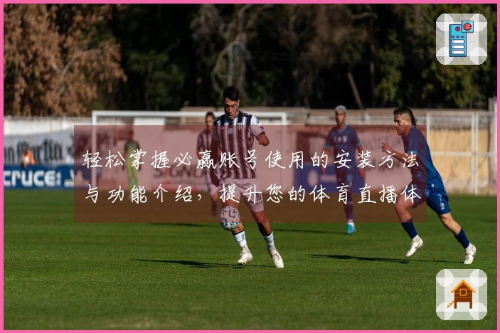 轻松掌握必赢账号使用的安装方法与功能介绍，提升您的体育直播体验