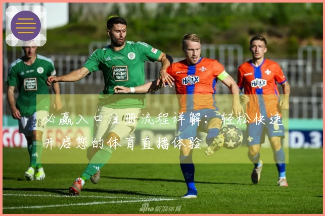 必赢入口注册流程详解：轻松快速开启您的体育直播体验