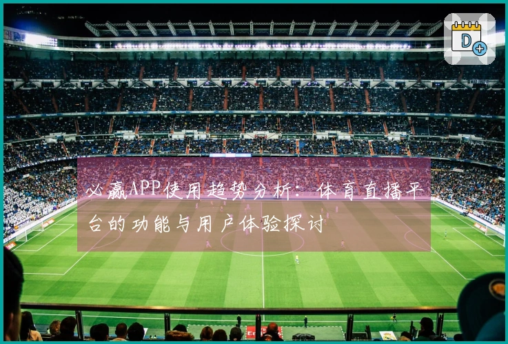 必赢APP使用趋势分析：体育直播平台的功能与用户体验探讨