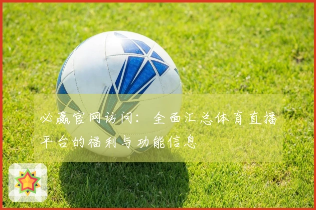 必赢官网访问：全面汇总体育直播平台的福利与功能信息
