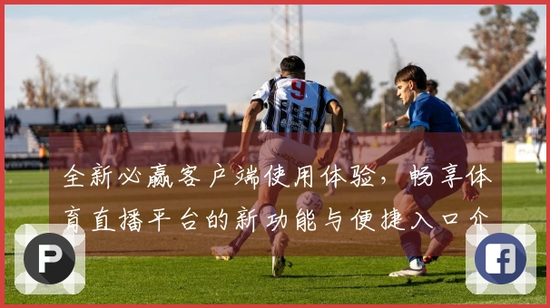 全新必赢客户端使用体验，畅享体育直播平台的新功能与便捷入口介绍
