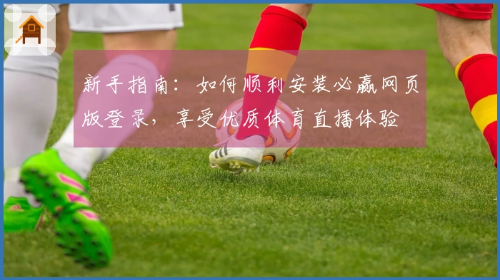 新手指南：如何顺利安装必赢网页版登录，享受优质体育直播体验