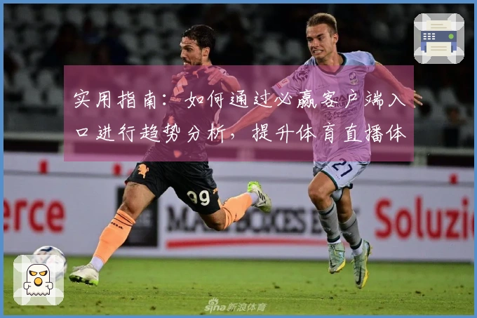 实用指南：如何通过必赢客户端入口进行趋势分析，提升体育直播体验