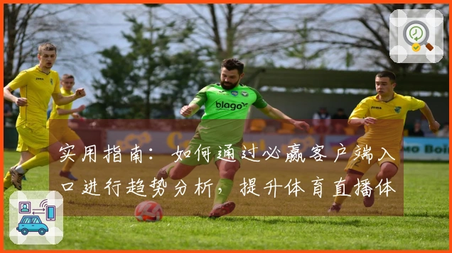 实用指南：如何通过必赢客户端入口进行趋势分析，提升体育直播体验