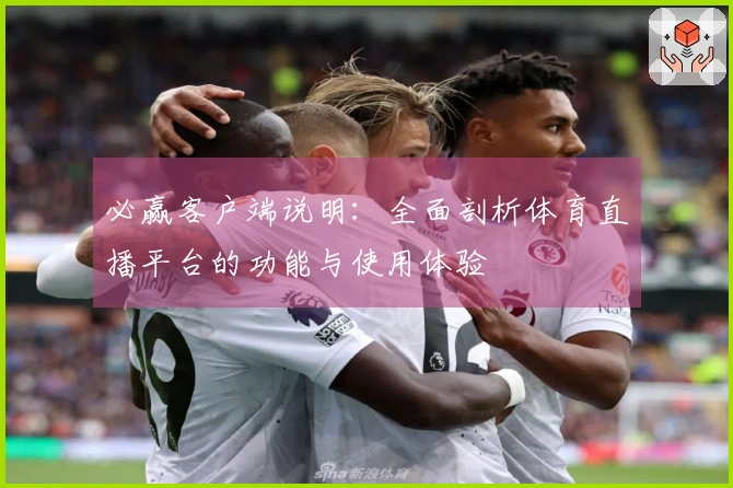 必赢客户端说明：全面剖析体育直播平台的功能与使用体验