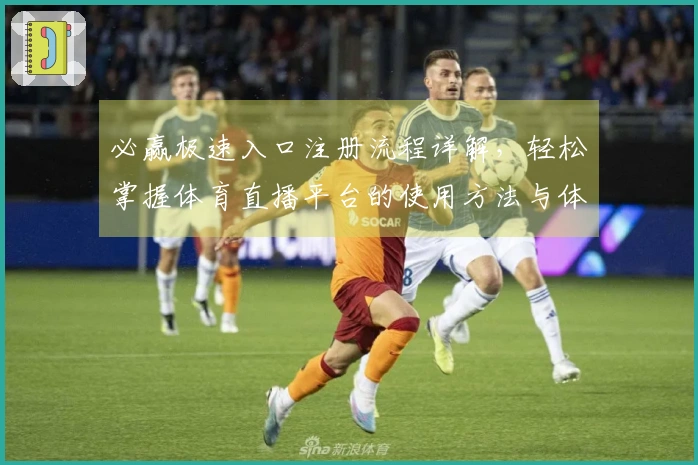 必赢极速入口注册流程详解,轻松掌握体育直播平台的使用方法与体验