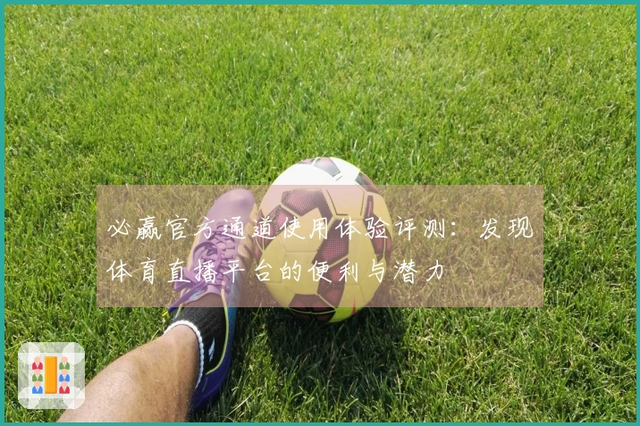 必赢官方通道使用体验评测：发现体育直播平台的便利与潜力